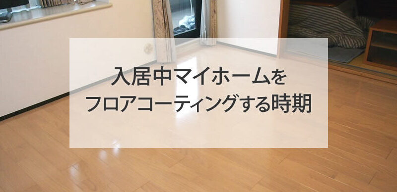 入居中マイホームをフロアコーティングするベストな時期は？