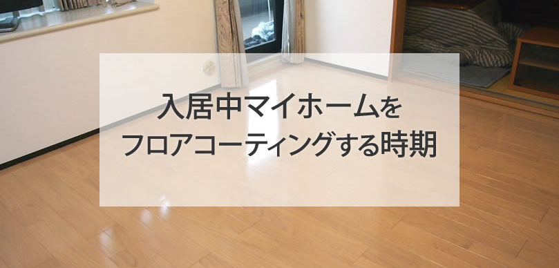 入居中マイホームをフロアコーティングするベストな時期は？
